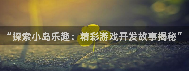 沐鸣2在线登录注册：“探索小岛乐趣：精彩游戏开发故事揭秘”